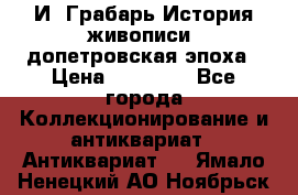  И. Грабарь История живописи, допетровская эпоха › Цена ­ 12 000 - Все города Коллекционирование и антиквариат » Антиквариат   . Ямало-Ненецкий АО,Ноябрьск г.